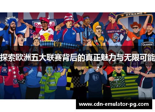 探索欧洲五大联赛背后的真正魅力与无限可能