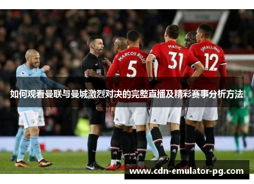 如何观看曼联与曼城激烈对决的完整直播及精彩赛事分析方法