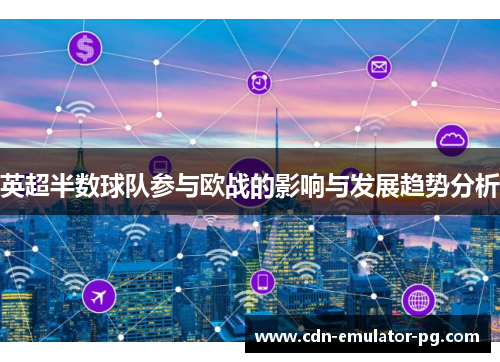 英超半数球队参与欧战的影响与发展趋势分析