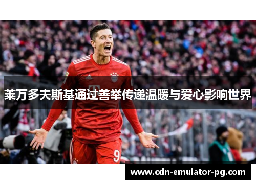 莱万多夫斯基通过善举传递温暖与爱心影响世界