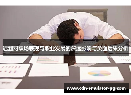 迟到对职场表现与职业发展的深远影响与负面后果分析 迟到对职场表现与职业发展的深远影响与负面后果分析