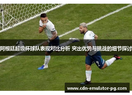 阿根廷超级杯球队表现对比分析 突出优势与挑战的细节探讨