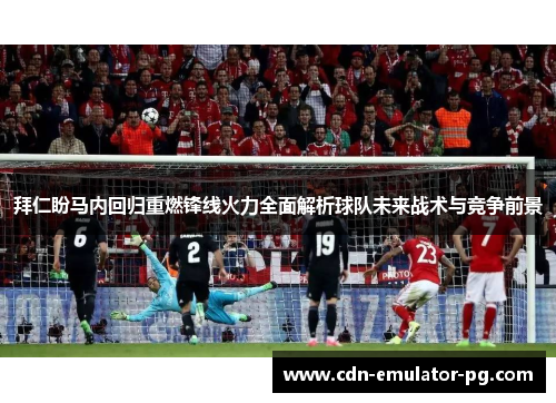 拜仁盼马内回归重燃锋线火力全面解析球队未来战术与竞争前景