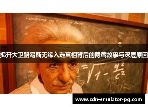 揭开大卫路易斯无缘入选真相背后的隐藏故事与深层原因 揭开大卫路易斯无缘入选真相背后的隐藏故事与深层原因