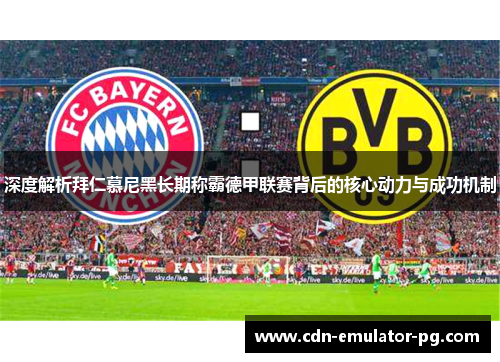 深度解析拜仁慕尼黑长期称霸德甲联赛背后的核心动力与成功机制 深度解析拜仁慕尼黑长期称霸德甲联赛背后的核心动力与成功机制