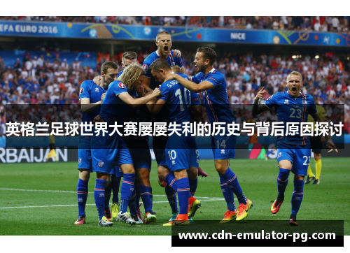英格兰足球世界大赛屡屡失利的历史与背后原因探讨