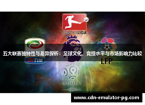 五大联赛独特性与差异探析：足球文化、竞技水平与市场影响力比较