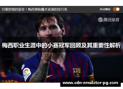 梅西职业生涯中的小赛冠军回顾及其重要性解析