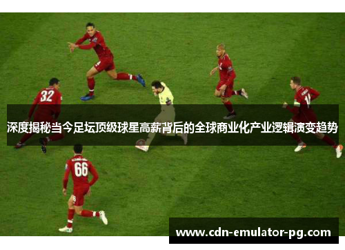 深度揭秘当今足坛顶级球星高薪背后的全球商业化产业逻辑演变趋势