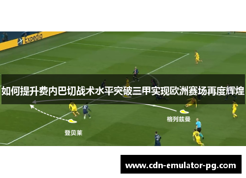 如何提升费内巴切战术水平突破三甲实现欧洲赛场再度辉煌