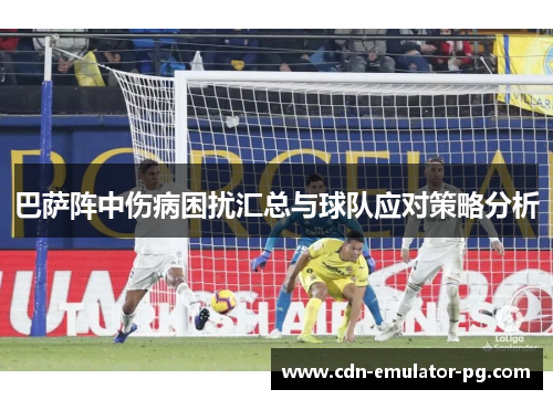 巴萨阵中伤病困扰汇总与球队应对策略分析 巴萨阵中伤病困扰汇总与球队应对策略分析