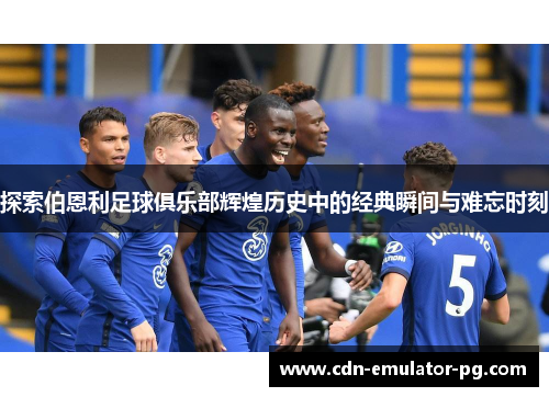 探索伯恩利足球俱乐部辉煌历史中的经典瞬间与难忘时刻