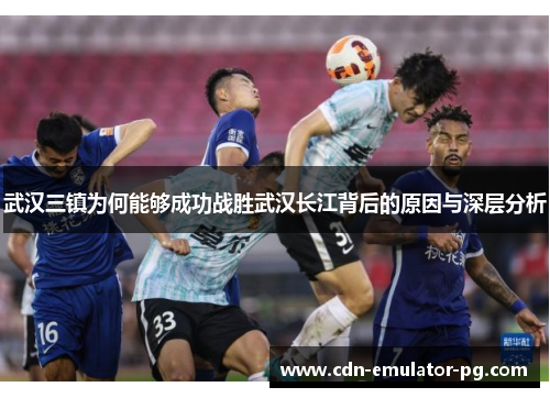 武汉三镇为何能够成功战胜武汉长江背后的原因与深层分析 武汉三镇为何能够成功战胜武汉长江背后的原因与深层分析
