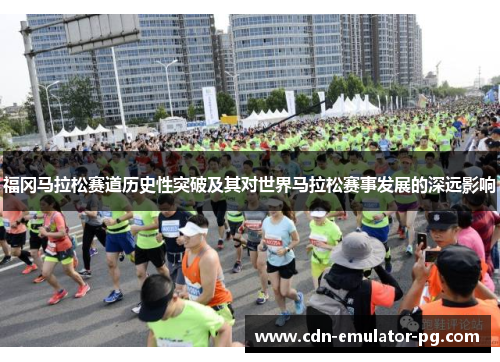 福冈马拉松赛道历史性突破及其对世界马拉松赛事发展的深远影响