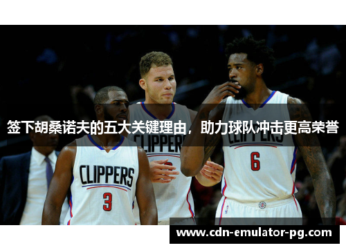 签下胡桑诺夫的五大关键理由，助力球队冲击更高荣誉