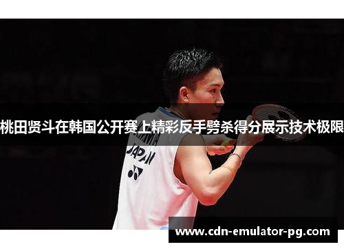桃田贤斗在韩国公开赛上精彩反手劈杀得分展示技术极限