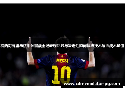 梅西对阵里昂法甲关键战全场表现回顾与决定性瞬间解析技术层面战术价值