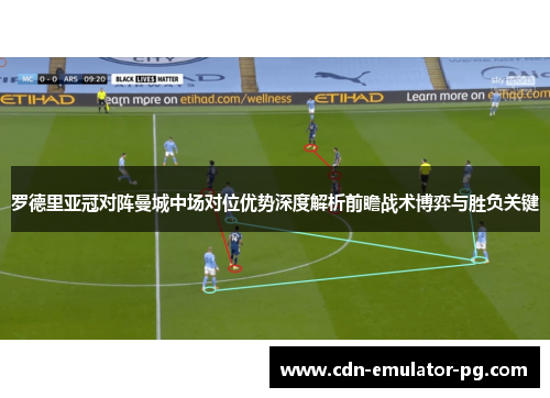 罗德里亚冠对阵曼城中场对位优势深度解析前瞻战术博弈与胜负关键 罗德里亚冠对阵曼城中场对位优势深度解析前瞻战术博弈与胜负关键