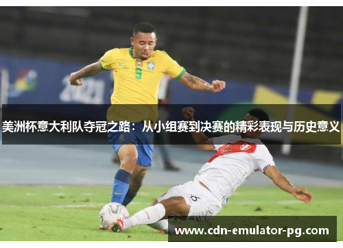 美洲杯意大利队夺冠之路：从小组赛到决赛的精彩表现与历史意义