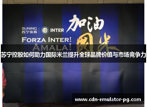 苏宁控股如何助力国际米兰提升全球品牌价值与市场竞争力