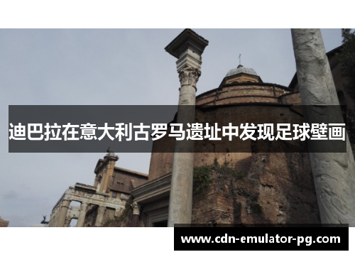 迪巴拉在意大利古罗马遗址中发现足球壁画