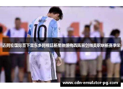 迈阿密国际签下雷东多阿根廷新星驰援梅西阵营剑指美职联新赛季荣
