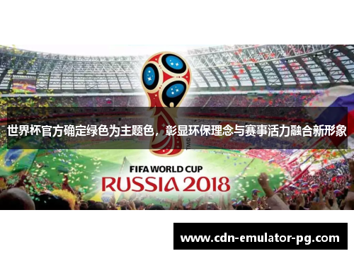 世界杯官方确定绿色为主题色，彰显环保理念与赛事活力融合新形象