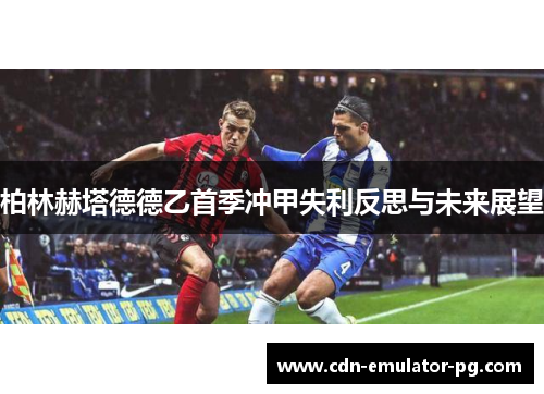 柏林赫塔德德乙首季冲甲失利反思与未来展望