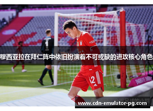 穆西亚拉在拜仁阵中依旧扮演着不可或缺的进攻核心角色 穆西亚拉在拜仁阵中依旧扮演着不可或缺的进攻核心角色