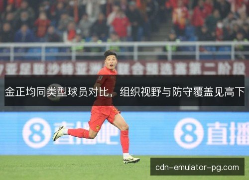 金正均同类型球员对比，组织视野与防守覆盖见高下