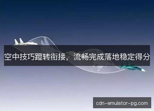 空中技巧蹬转衔接，流畅完成落地稳定得分