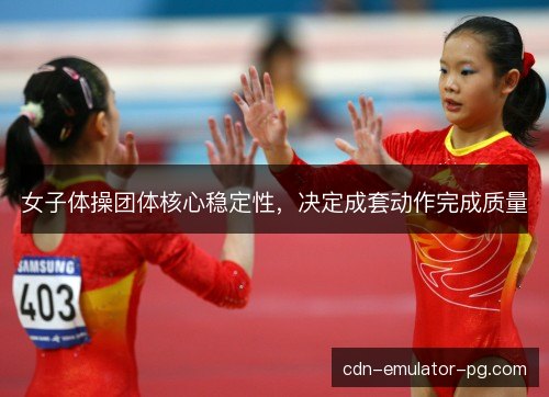 女子体操团体核心稳定性，决定成套动作完成质量
